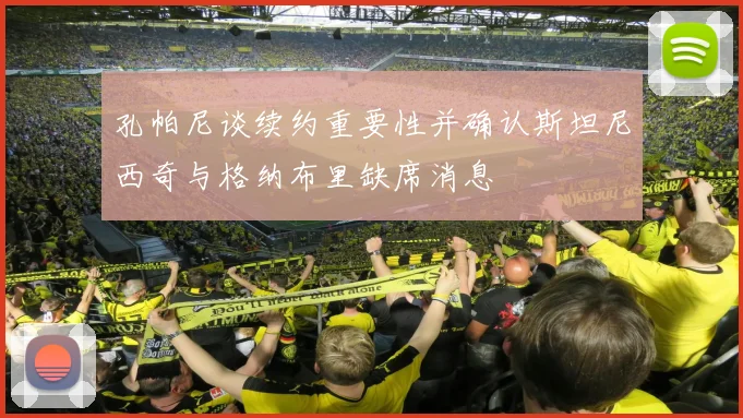 孔帕尼谈续约重要性并确认斯坦尼西奇与格纳布里缺席消息