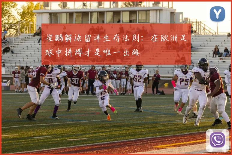 崔鹏解读留洋生存法则：在欧洲足球中拼搏才是唯一出路