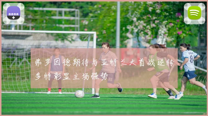 弗罗因德期待与亚特兰大首战逆转多特彰显主场强势