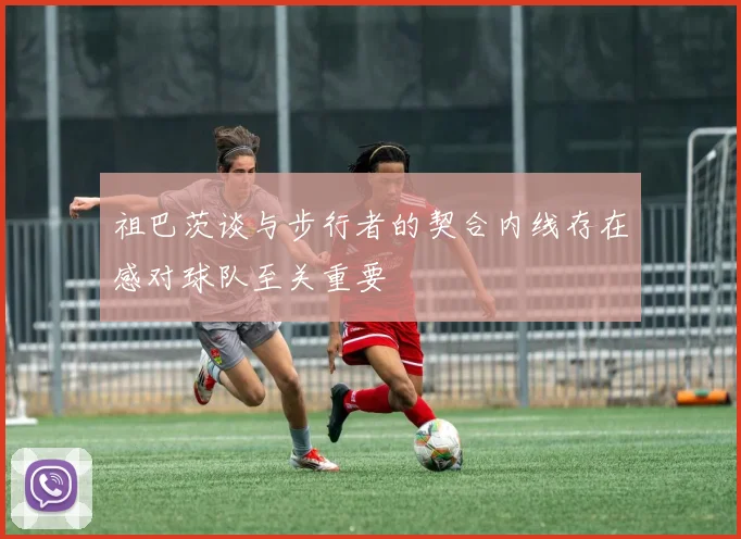 祖巴茨谈与步行者的契合内线存在感对球队至关重要