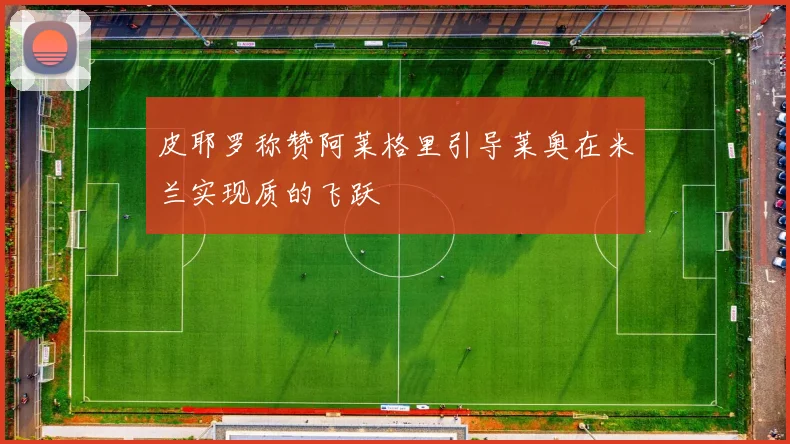 皮耶罗称赞阿莱格里引导莱奥在米兰实现质的飞跃