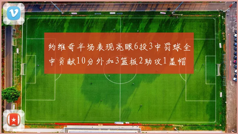 约维奇半场表现亮眼6投3中罚球全中贡献10分外加3篮板2助攻1盖帽