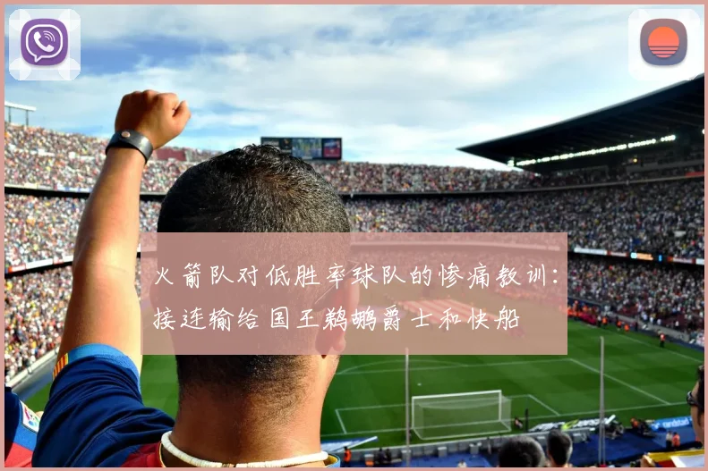 火箭队对低胜率球队的惨痛教训：接连输给国王鹈鹕爵士和快船
